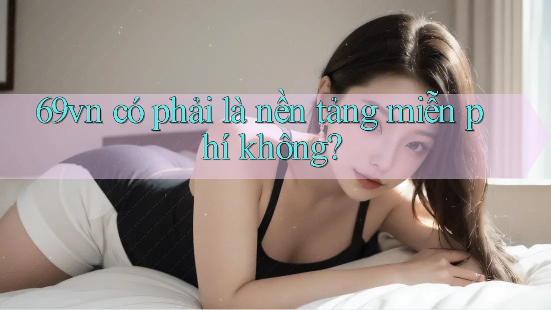 69vn có phải là nền tảng miễn phí không?