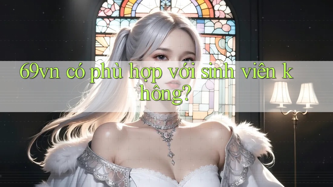 69vn có phù hợp với sinh viên không?