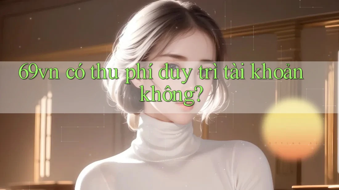 69vn có thu phí duy trì tài khoản không?