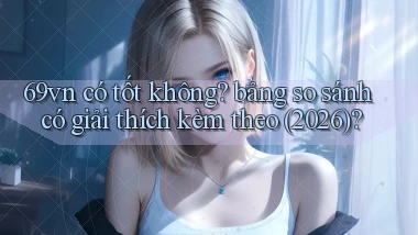 69vn có tốt không bảng so sánh có giải thích kèm theo (2026)