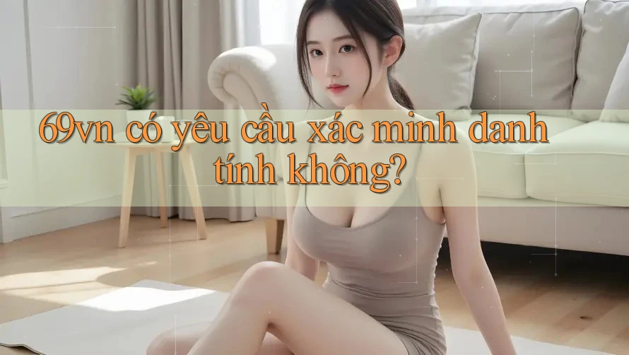 69vn có yêu cầu xác minh danh tính không?