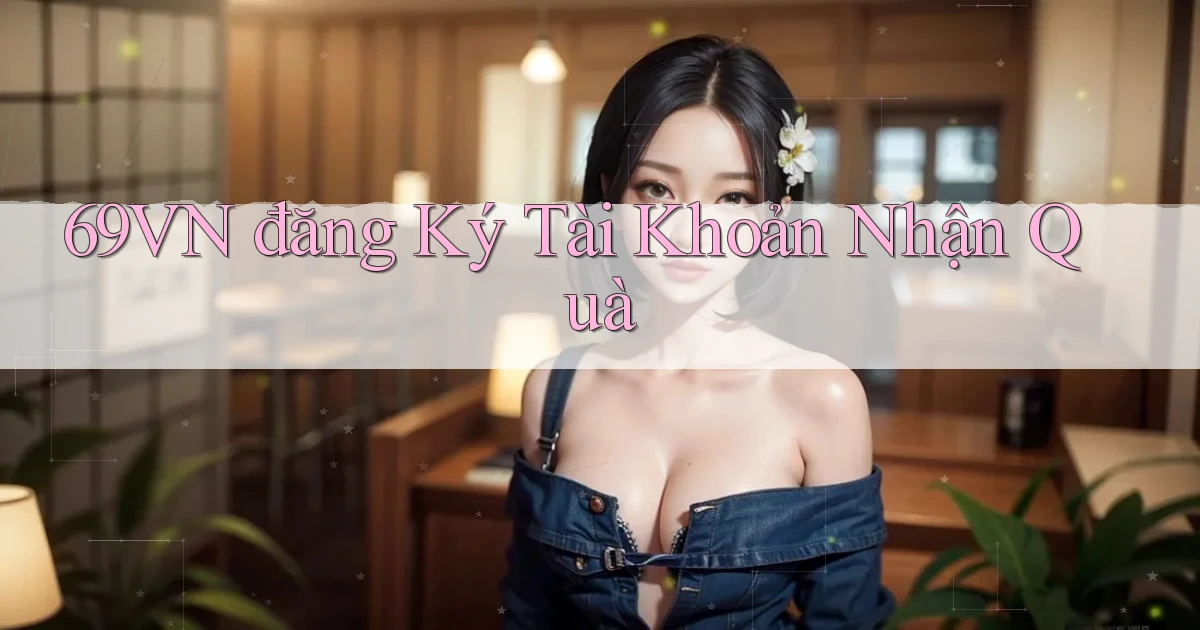 69vn  đăng ký tài khoản nhận quà