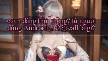69vn đáng thử không từ người dùng Android (2025) call là gì