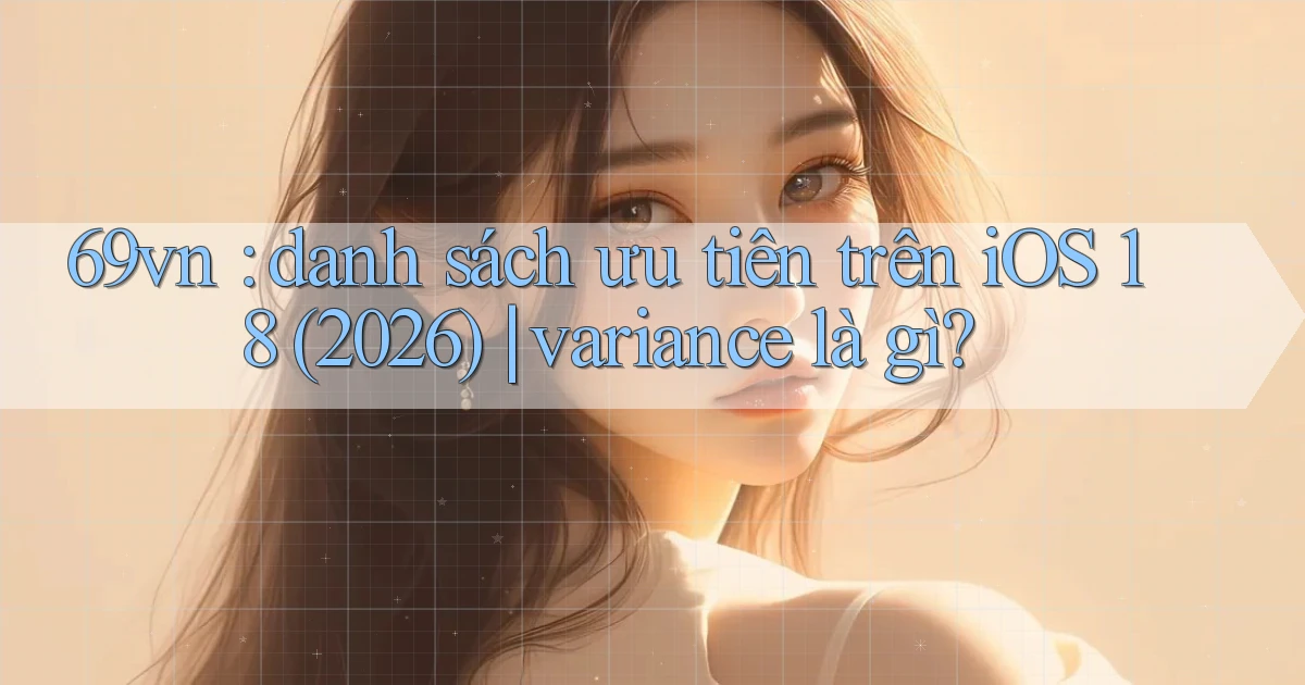 69vn danh sách ưu tiên trên iOS 18 (2026) variance là gì