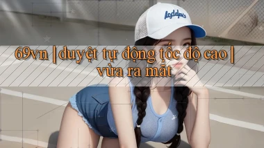 69vn duyệt tự động tốc độ cao vừa ra mắt