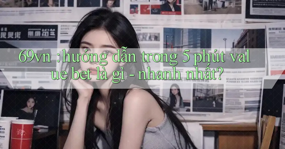 69vn hướng dẫn trong 5 phút value bet là gì   nhanh nhất