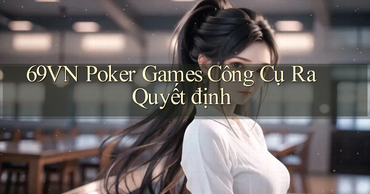 69vn  poker games công cụ ra quyết định