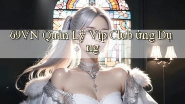 69vn  quản lý vip club ứng dụng