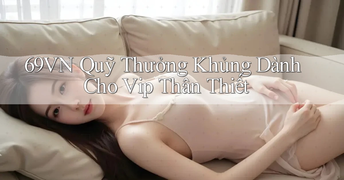69vn  quỹ thưởng khủng dành cho vip thân thiết