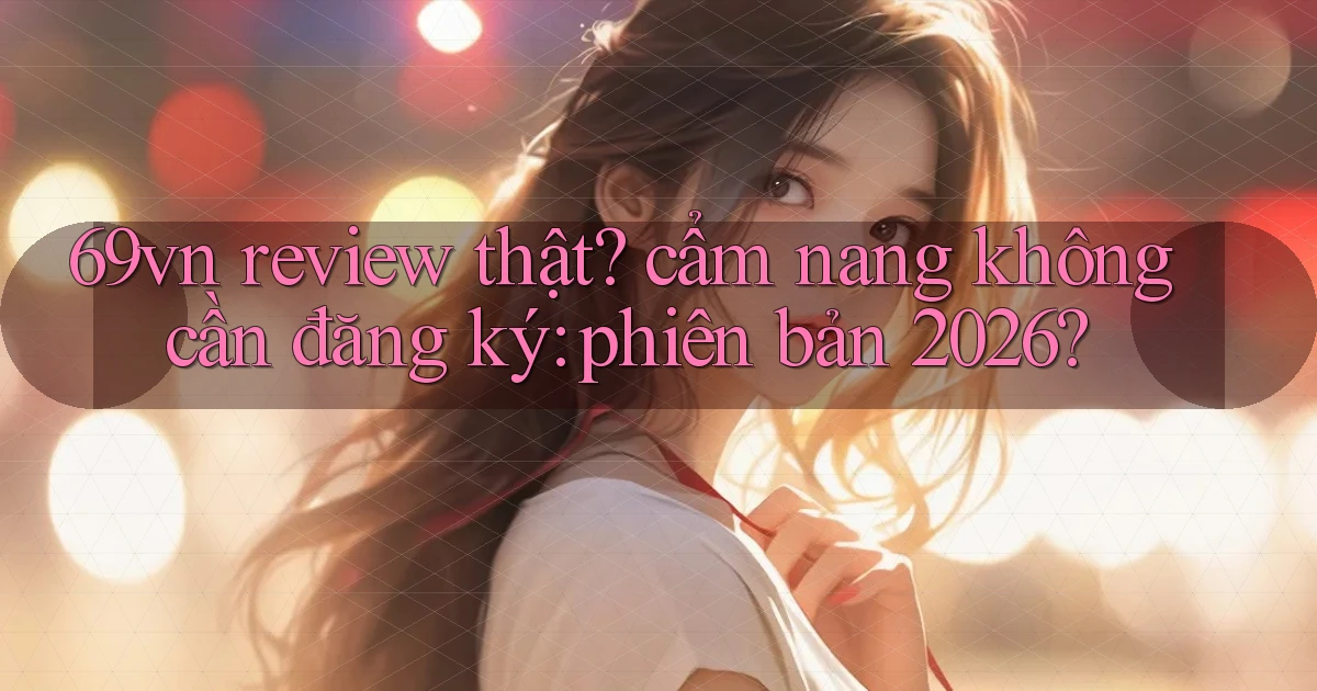 69vn review thật cẩm nang không cần đăng ký phiên bản 2026
