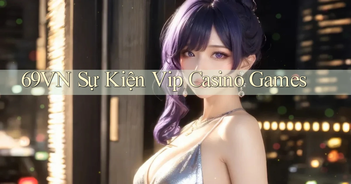 69vn  sự kiện vip casino games