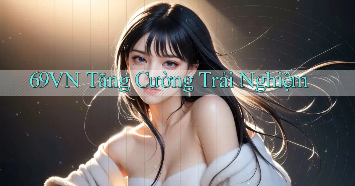 69vn  tăng cường trải nghiệm