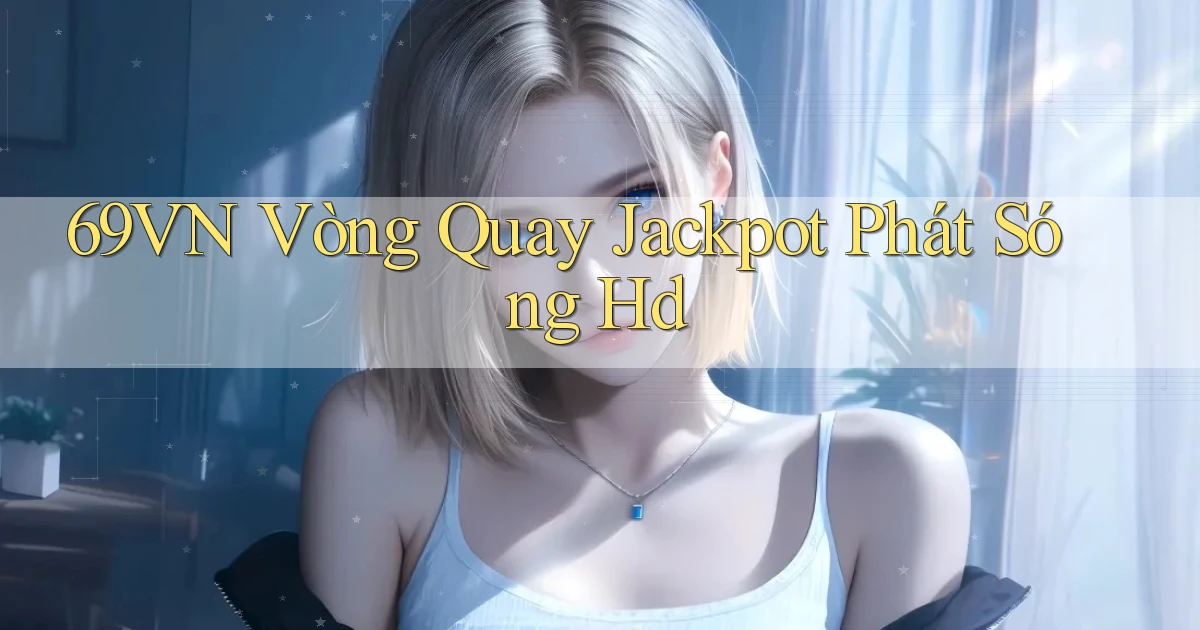 69vn  vòng quay jackpot phát sóng hd