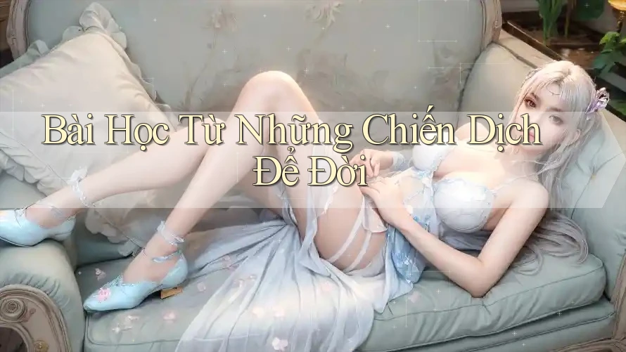 Bài Học Từ Những Chiến Dịch Để Đời Bài Học Từ Những Chiến Dịch Để Đời