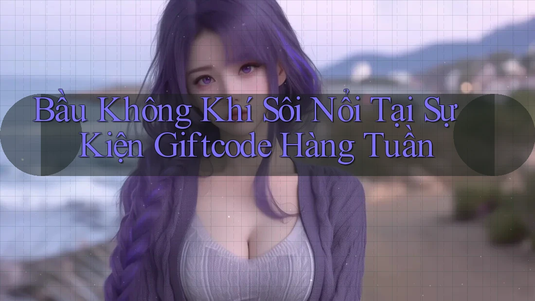 Bầu Không Khí Sôi Nổi Tại Sự Kiện Giftcode Hàng Tuần