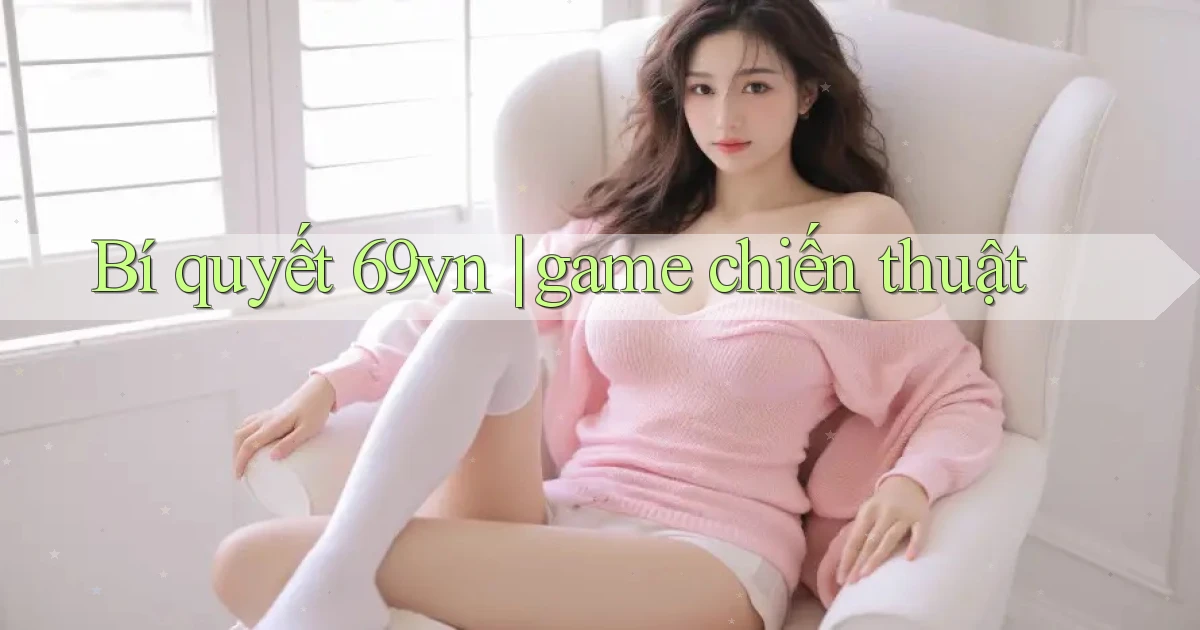 Bí quyết 69vn game chiến thuật