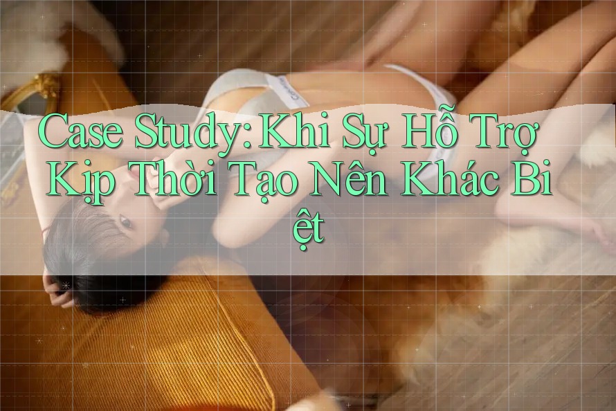 Case Study: Khi Sự Hỗ Trợ Kịp Thời Tạo Nên Khác Biệt Case Study: Khi Sự Hỗ Trợ Kịp Thời Tạo Nên Khác Biệt