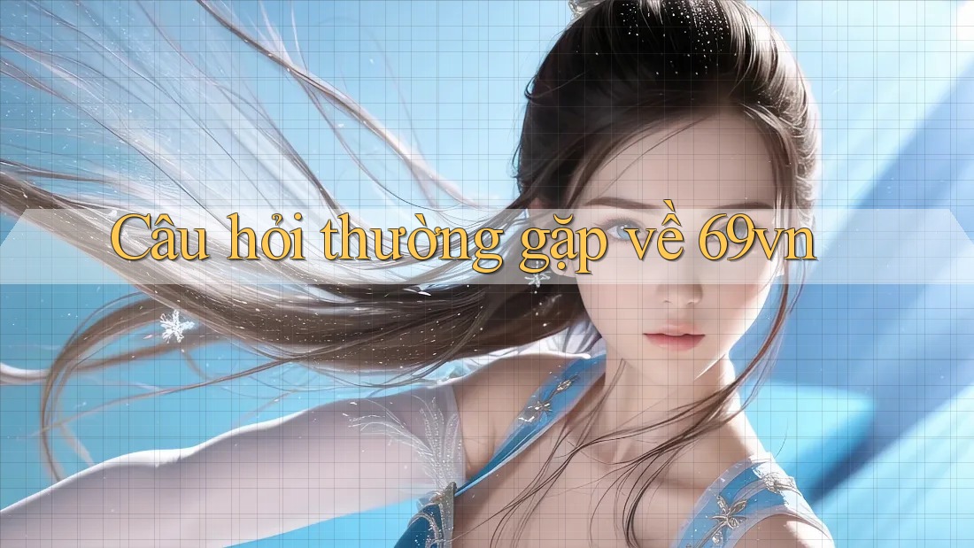 Câu hỏi thường gặp về 69vn
