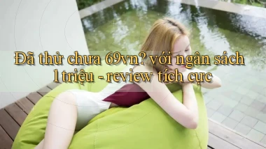 Đã thử chưa 69vn với ngân sách 1 triệu   review tích cực