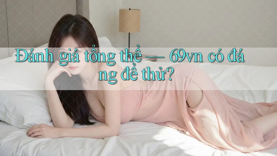 Đánh giá tổng thể: 69vn có đáng để thử?