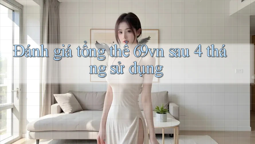 Đánh giá tổng thể 69vn sau 4 tháng sử dụng