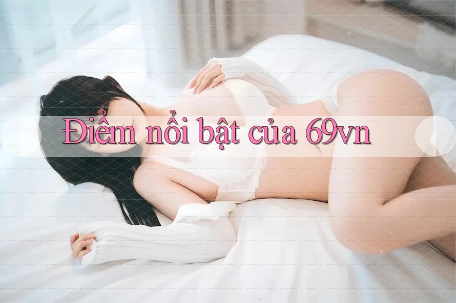 Điểm nổi bật của 69vn
