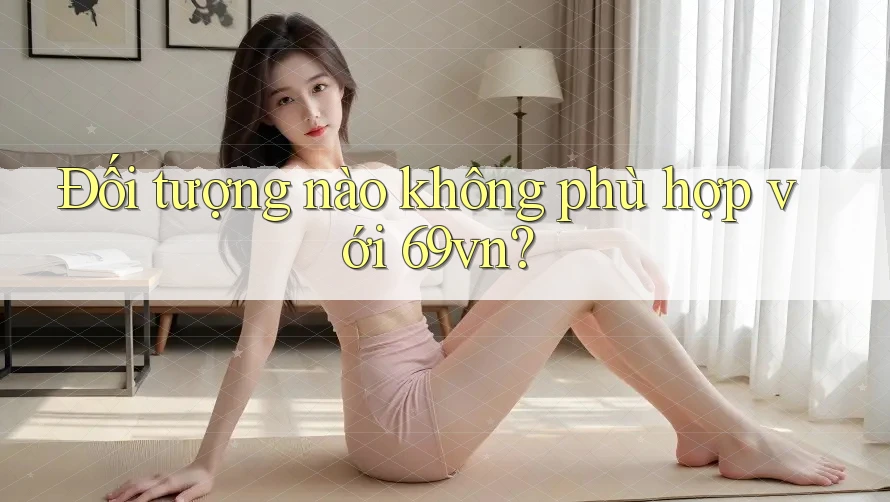 Đối tượng nào không phù hợp với 69vn?