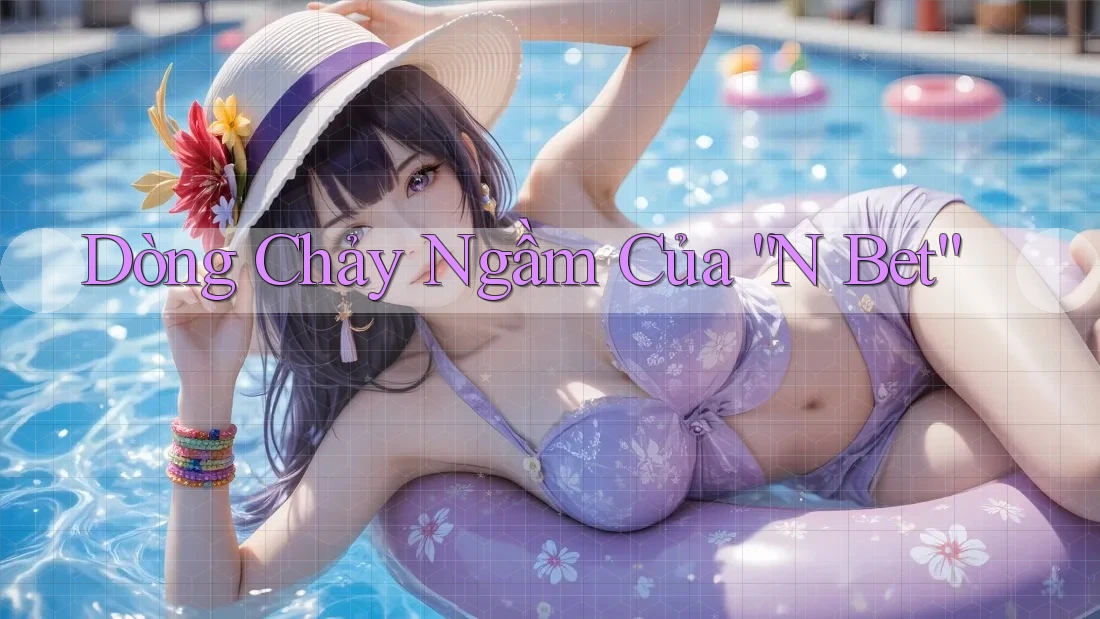 Dòng Chảy Ngầm Của “N Bet” Dòng Chảy Ngầm Của “N Bet”