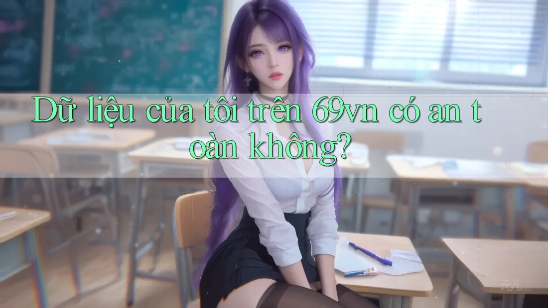 Dữ liệu của tôi trên 69vn có an toàn không?