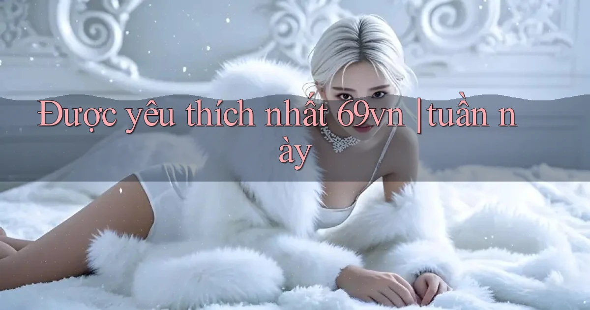 Được yêu thích nhất 69vn tuần này