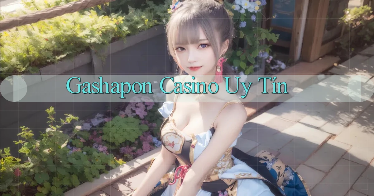 Gashapon Casino uy tín