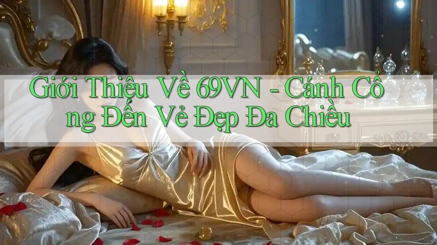 Giới Thiệu Về 69VN - Cánh Cổng Đến Vẻ Đẹp Đa Chiều