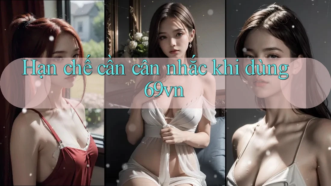 Hạn chế cần cân nhắc khi dùng 69vn Hạn chế cần cân nhắc khi dùng 69vn