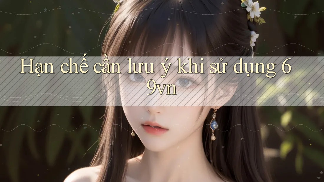 Hạn chế cần lưu ý khi sử dụng 69vn