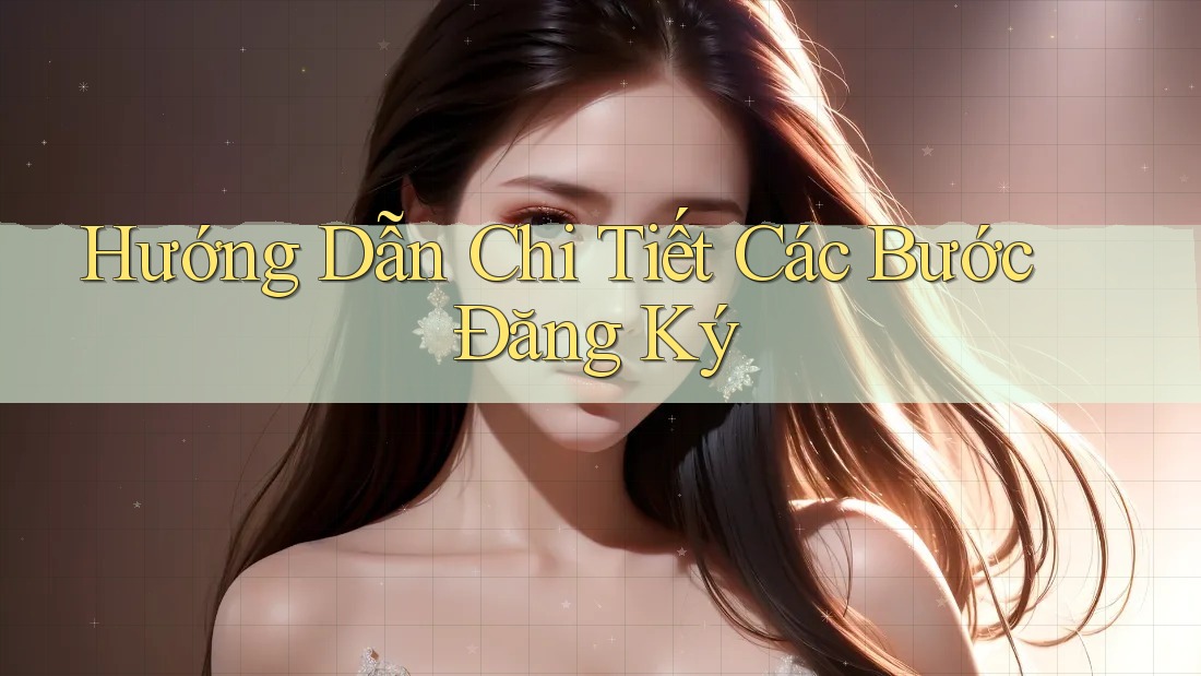Hướng Dẫn Chi Tiết Các Bước Đăng Ký