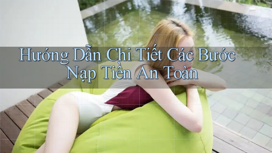 Hướng Dẫn Chi Tiết Các Bước Nạp Tiền An Toàn