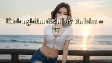 Kinh nghiệm 69vn uy tín hôm nay