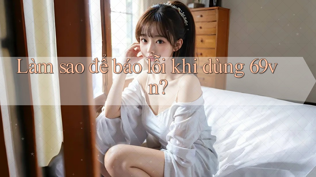 Làm sao để báo lỗi khi dùng 69vn?