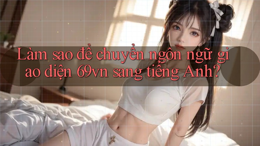 Làm sao để chuyển ngôn ngữ giao diện 69vn sang tiếng Anh?