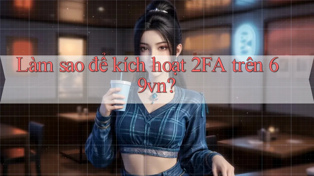 Làm sao để kích hoạt 2FA trên 69vn?