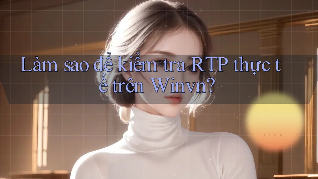 Làm sao để kiểm tra RTP thực tế trên Winvn?