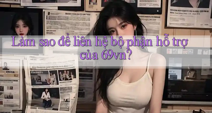 Làm sao để liên hệ bộ phận hỗ trợ của 69vn?