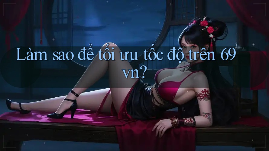 Làm sao để tối ưu tốc độ trên 69vn?