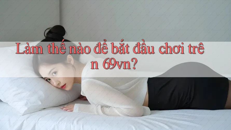 Làm thế nào để bắt đầu chơi trên 69vn?