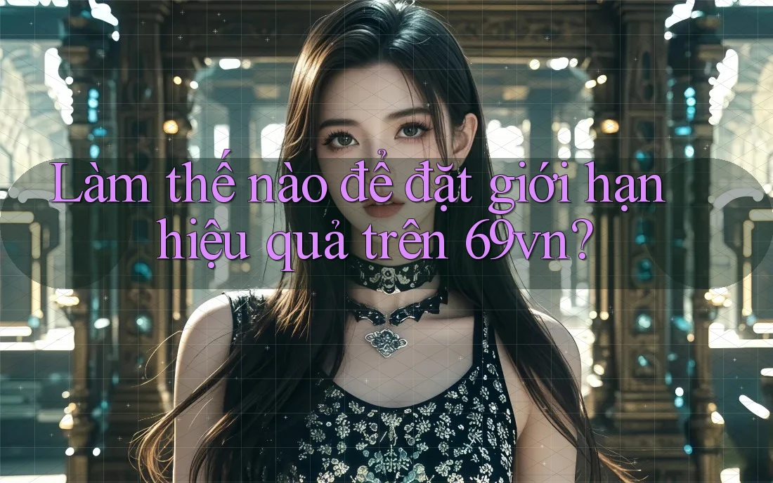 Làm thế nào để đặt giới hạn hiệu quả trên 69vn?