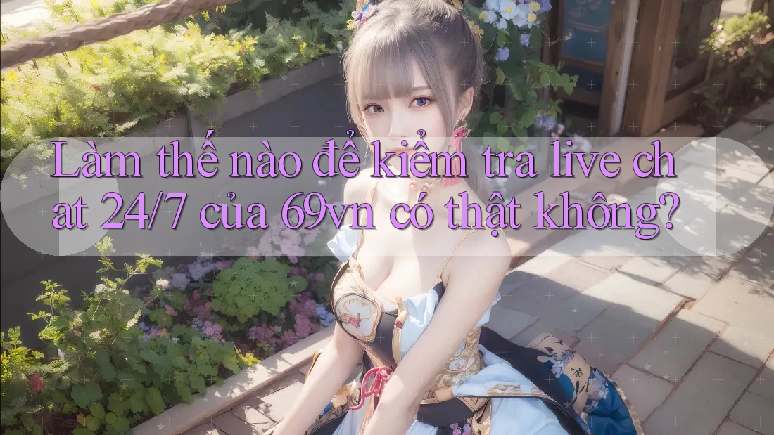 Làm thế nào để kiểm tra live chat 24/7 của 69vn có thật không? Làm thế nào để kiểm tra live chat 24/7 của 69vn có thật không?