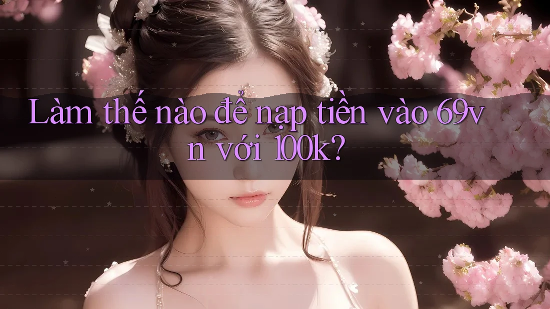 Làm thế nào để nạp tiền vào 69vn với 100k?