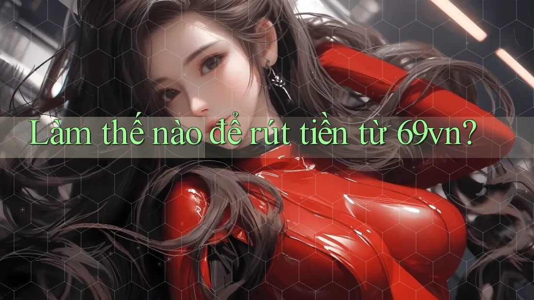 Làm thế nào để rút tiền từ 69vn? Làm thế nào để rút tiền từ 69vn?