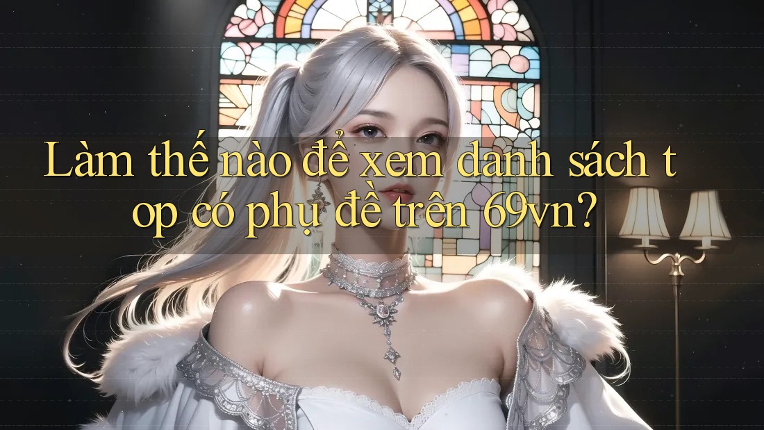 Làm thế nào để xem danh sách top có phụ đề trên 69vn?
