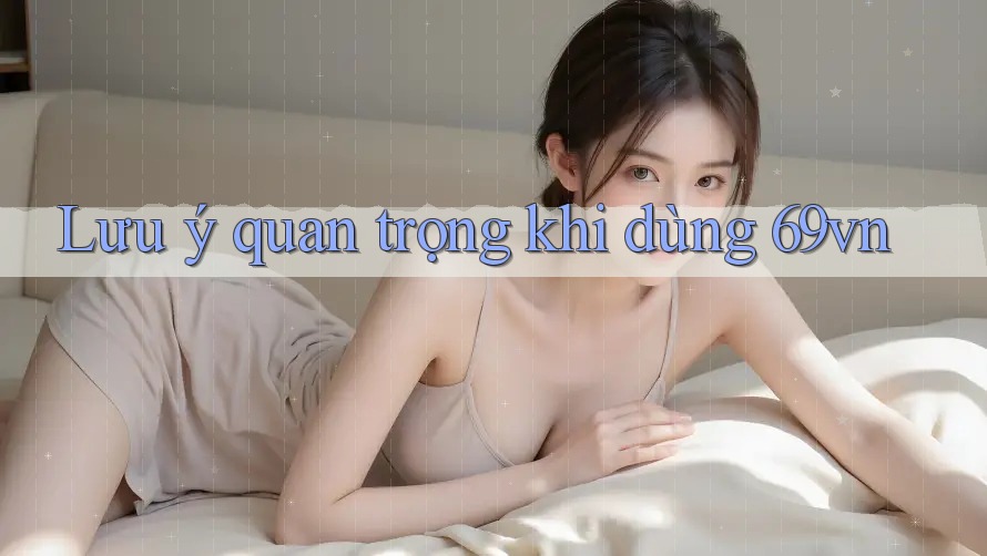 Lưu ý quan trọng khi dùng 69vn Lưu ý quan trọng khi dùng 69vn